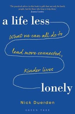 A Life Less Lonely : What We Can All Do to Lead More Connected, Kinder Lives - Nick Duerden