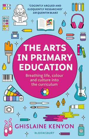 The Arts in Primary Education : Breathing life, colour and culture into the curriculum - Lady Ghislaine Kenyon