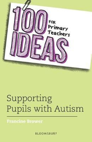 100 Ideas for Primary Teachers : Supporting Pupils with Autism - Francine Brower