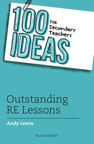 100 Ideas for Secondary Teachers : Outstanding RE Lessons - Andy Lewis