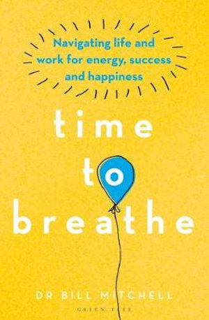 Time to Breathe : Navigating Life and Work for Energy, Success and Happiness - Bill Mitchell