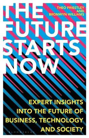 The Future Starts Now : Expert Insights into the Future of Business, Technology and Society - Theo Priestley