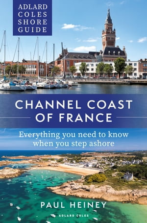 Adlard Coles Shore Guide: Channel Coast of France : Everything you need to know when you step ashore - Paul Heiney