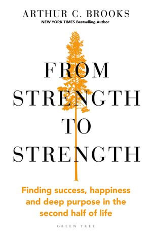 From Strength to Strength : Finding Success, Happiness and Deep Purpose in the Second Half of Life - Arthur C. Brooks