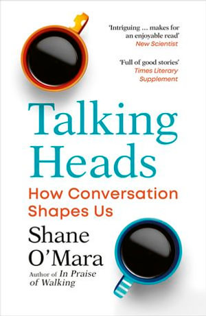 Talking Heads : The New Science of How Conversation Shapes Our Worlds - Shane O'Mara