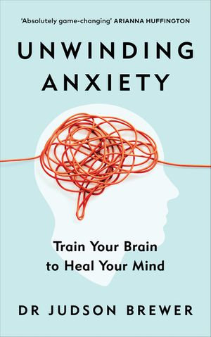 Unwinding Anxiety : Train Your Brain to Heal Your Mind - Judson Brewer