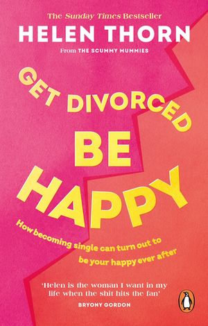 Get Divorced, Be Happy : How becoming single turned out to be my happily ever after - Helen Thorn