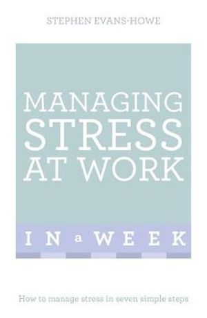 Managing Stress at Work in a Week : How to Manage Stress in Seven Simple Steps - Stephen Evans-Howe