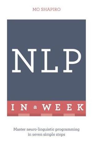 NLP in a Week : Master Neuro-Linguistic Programming in Seven Simple Steps - Mo Shapiro