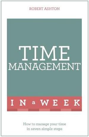 Time Management in a Week : How to Manage Your Time in Seven Simple Steps - Robert Ashton