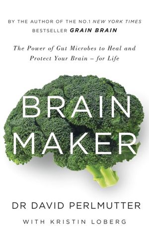 Brain Maker : The Power of Gut Microbes to Heal and Protect Your Brain - for Life - David Perlmutter