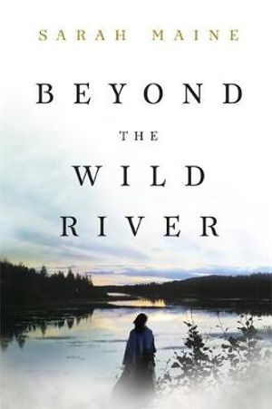 Beyond the Wild River : A gorgeous and evocative historical novel - Sarah Maine