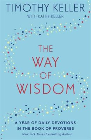 The Way of Wisdom : A Year of Daily Devotions in the Book of Proverbs (US title: God's Wisdom for Navigating Life) - Timothy Keller