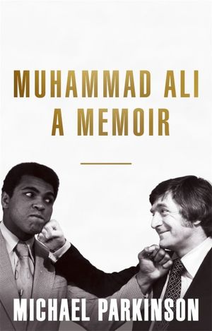 Muhammad Ali: A Memoir : A fresh and personal account of a boxing champion - Michael Parkinson