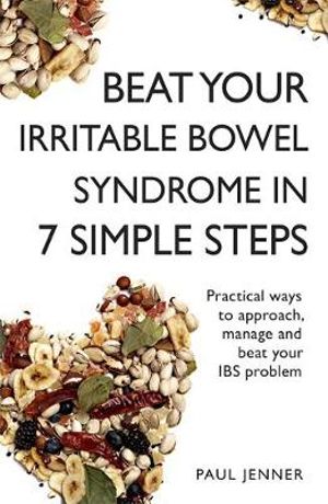 Beat Your Irritable Bowel Syndrome (IBS) in 7 Simple Steps : Practical ways to approach, manage and beat your IBS problem - Paul Jenner