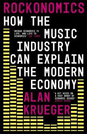 Rockonomics : What the Music Industry Can Teach Us About Economics (and Our Future) - Alan Krueger