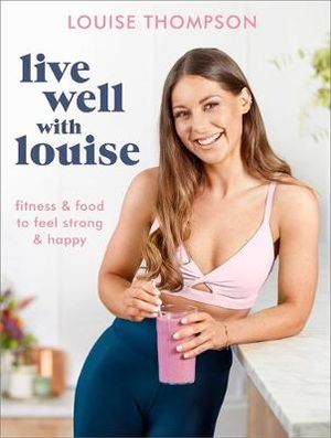 Live Well With Louise : Fitness & Food to Feel Strong & Happy - Louise Thompson