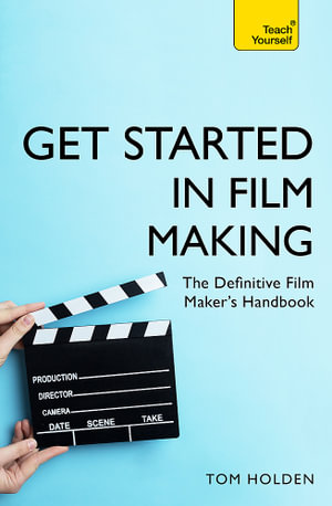 Get Started in Film Making : The Definitive Film Maker's Handbook - Tom Holden