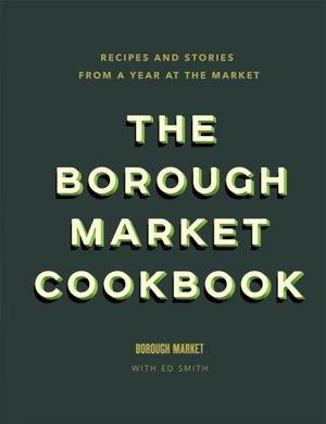 The Borough Market Cookbook : Recipes and Stories From a Year at the Market  - Ed Smith