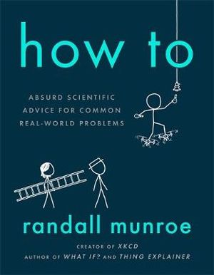 How To : Absurd Scientific Advice for Common Real-World Problems from Randall Munroe of xkcd - Randall Munroe