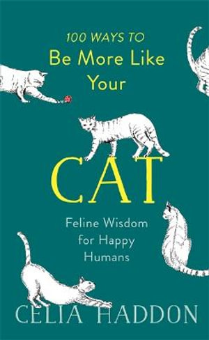 100 Ways to Be More Like Your Cat : Feline Wisdom for Happy Humans - Celia Haddon