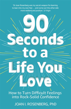 90 Seconds to a Life You Love : How to Turn Difficult Feelings into Rock-Solid Confidence - Joan Rosenberg