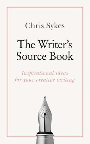 The Writer's Source Book : Inspirational Ideas For Your Creative Writing - Chris Sykes