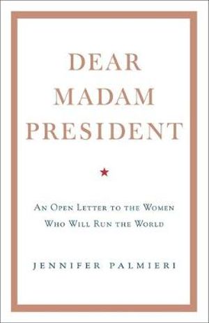 Dear Madam President : An Open Letter to the Women Who Will Run the World - Jennifer Palmieri