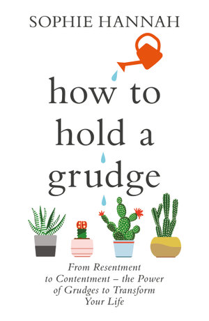 How to Hold a Grudge : From Resentment to Contentment - the Power of Grudges to Transform Your Life - Sophie Hannah