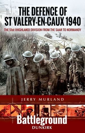 The Defence of St Valery-en-Caux 1940 : The 51st (Highland) Division from The Saar to Normandy - Jerry Murland