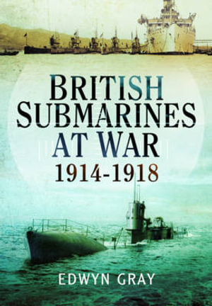 British Submarines at War 1914 - 1918 - GRAY EDWYN