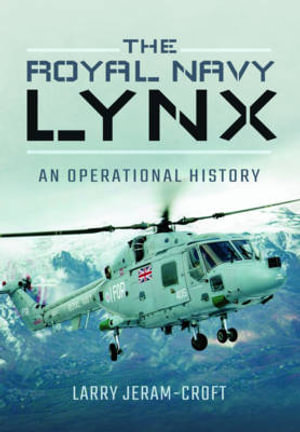 The Royal Navy Lynx : An Operational History - LARRY JERAM-CROFT