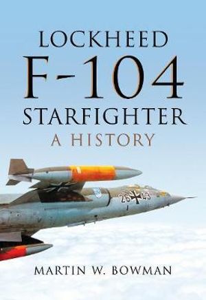 Lockheed F-104 Starfighter : A History - Martin A. Bowman