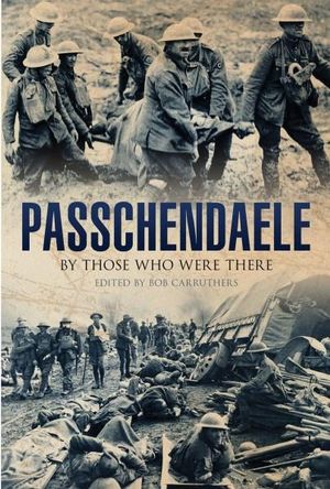 Passchendaele : By Those Who Were There - Bob Carruthers