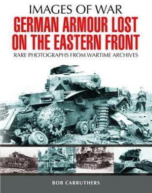 German Armour Lost on the Eastern Front : Images of War - BOB CARRUTHERS