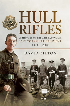 Hull Rifles : A History of the 4th Battalion East Yorkshire Regiment, 1914-1918 - David Bilton