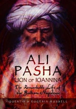 Ali Pasha, Lion of Ioannina : The Remarkable Life of the Balkan Napoleon - Dr. Quentin Russell