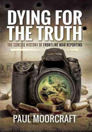 Dying for the Truth : The Concise History of Frontline War Reporting - Paul Moorcraft