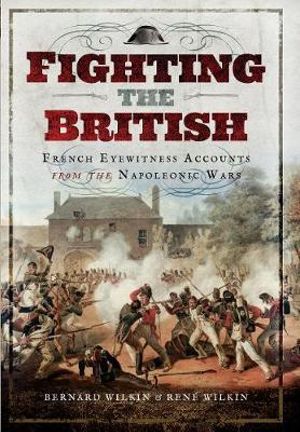 Fighting the British : French Eyewitness Accounts from the Napoleonic Wars - Bernard Wilkin