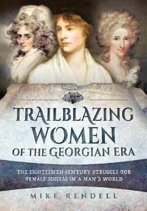 Trailblazing Women of the Georgian Era : Eighteenth-Century Struggle for Female Success in a Man's World - Mike Rendell