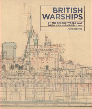 British Warships of the Second World War : Detailed in the Original Builders' Plans - John Roberts