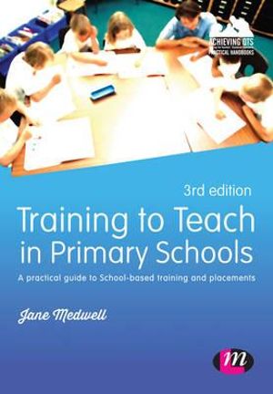 Training to Teach in Primary Schools : A practical guide to School-based training and placements - Jane A Medwell