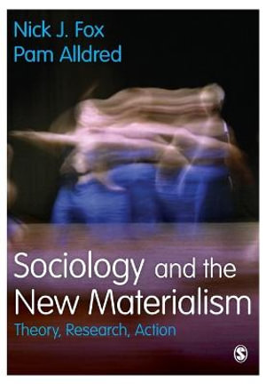 Sociology and the New Materialism : Theory, Research, Action - Nick J. Fox