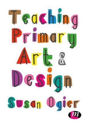 Teaching Primary Art and Design - Susan Ogier