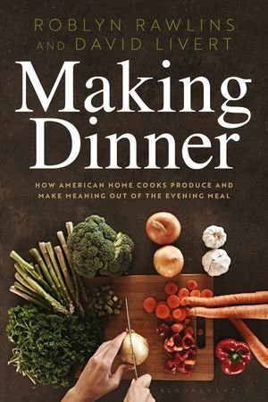 Making Dinner : How American Home Cooks Produce and Make Meaning Out of the Evening Meal - Dr. Roblyn Rawlins