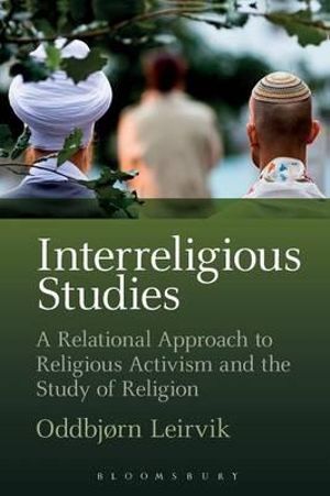 Interreligious Studies : A Relational Approach to Religious Activism and the Study of Religion - Oddbjørn Leirvik