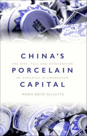 China's Porcelain Capital : The Rise, Fall and Reinvention of Ceramics in Jingdezhen - Dr Maris Boyd Gillette