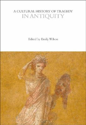 A Cultural History of Tragedy in Antiquity : The Cultural Histories Series - Emily Wilson