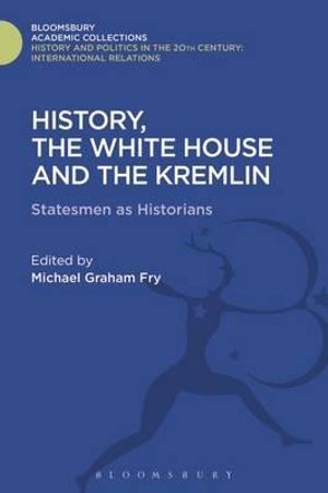 History, the White House and the Kremlin : Statesmen as Historians - Michael Graham Fry