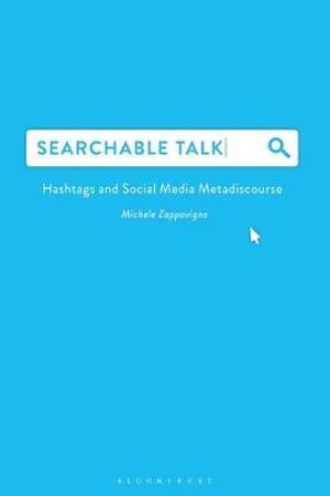 Searchable Talk : Hashtags and Social Media Metadiscourse - Michele Zappavigna